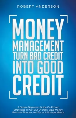 La Gestión Del Dinero Convierte Un Mal Crédito En Un Buen Crédito Una Simple Guía Para Principiantes Sobre Estrategias Probadas Para Salir De Deudas, Ahorrar Dinero, Finanzas Personales Y F - Money Management Turn Bad Credit Into Good Credit A Simple Beginners Guide On Proven Strategies To Get Out Of Debt, Save Money, Personal Finance And F