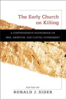 La Iglesia primitiva sobre la muerte: Un libro de consulta exhaustivo sobre la guerra, el aborto y la pena capital - The Early Church on Killing: A Comprehensive Sourcebook on War, Abortion, and Capital Punishment