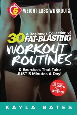 5-Minute Weight Loss Workouts: Una Colección para Principiantes de 30 Rutinas de Entrenamiento y Ejercicios que Toman ¡SÓLO 5 Minutos al Día! - 5-Minute Weight Loss Workouts: A Beginners Collection of 30 Workout Routines & Exercises That Take JUST 5 Minutes A Day!