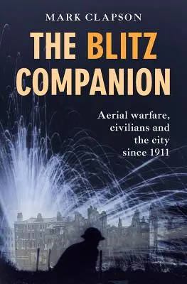 The Blitz Companion: La guerra aérea, la población civil y la ciudad desde 1911 - The Blitz Companion: Aerial Warfare, Civilians and the City Since 1911