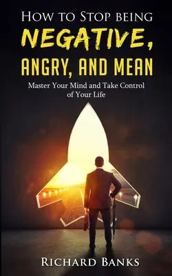 Cómo dejar de ser negativo, iracundo y mezquino: Domina tu mente y toma las riendas de tu vida - How to Stop Being Negative, Angry, and Mean: Master Your Mind and Take Control of Your Life