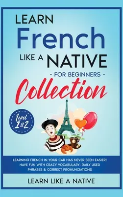 Colección Aprende francés como un nativo para principiantes - Niveles 1 y 2: ¡Aprender francés en el coche nunca ha sido tan fácil! Diviértete con Vocabulario de Locos, - Learn French Like a Native for Beginners Collection - Level 1 & 2: Learning French in Your Car Has Never Been Easier! Have Fun with Crazy Vocabulary,