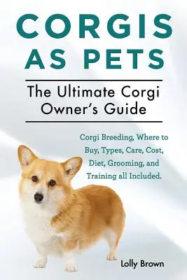 Corgis como mascotas: Cría del Corgi, dónde comprarlo, tipos, cuidados, coste, dieta, peluquería y adiestramiento, todo incluido. Lo último para el propietario de un Corgi - Corgis as Pets: Corgi Breeding, Where to Buy, Types, Care, Cost, Diet, Grooming, and Training all Included. The Ultimate Corgi Owner's