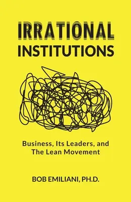 Instituciones irracionales: Las empresas, sus líderes y el movimiento Lean - Irrational Institutions: Business, Its Leaders, and The Lean Movement