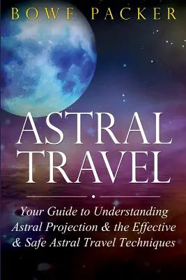 Viaje Astral: Su Guía para Entender la Proyección Astral y las Técnicas de Viaje Astral Eficaces y Seguras - Astral Travel: Your Guide to Understanding Astral Projection & the Effective & Safe Astral Travel Techniques