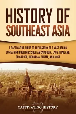 Historia del Sudeste Asiático: Una guía cautivadora de la historia de una vasta región que comprende países como Camboya, Laos, Tailandia, Singapur, - History of Southeast Asia: A Captivating Guide to the History of a Vast Region Containing Countries Such as Cambodia, Laos, Thailand, Singapore,