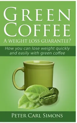 Café Verde - ¿Una garantía de pérdida de peso?: Cómo se puede perder peso rápida y fácilmente con el café verde - Green Coffee - A weight loss guarantee?: How you can lose weight quickly and easily with green coffee