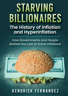 Starving Billionaires: La historia de la inflación y la hiperinflación: Cómo los Gobiernos y las Personas Lucharon contra las Últimas 10 Grandes Inflaciones - Starving Billionaires: The History of Inflation and HyperInflation: How Governments and People Battled the Last 10 Great Inflations