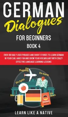 Diálogos en Alemán para Principiantes Libro 4: Más de 100 Frases de Uso Diario e Historias Cortas para Aprender Alemán en tu Coche. Diviértase y Amplíe su Vocabulario con - German Dialogues for Beginners Book 4: Over 100 Daily Used Phrases and Short Stories to Learn German in Your Car. Have Fun and Grow Your Vocabulary wi