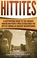 Hititas: Una cautivadora guía del antiguo pueblo anatolio que estableció el Imperio Hitita en la antigua Mesopotamia - Hittites: A Captivating Guide to the Ancient Anatolian People Who Established the Hittite Empire in Ancient Mesopotamia