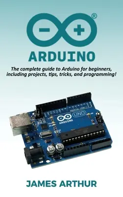 Arduino: La guía completa de Arduino para principiantes, incluyendo proyectos, consejos, trucos y programación. - Arduino: The complete guide to Arduino for beginners, including projects, tips, tricks, and programming!