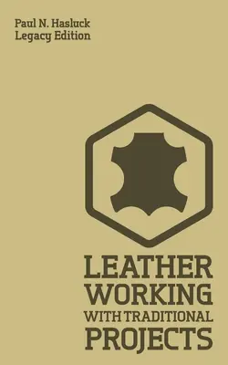 Trabajar el cuero con proyectos tradicionales (Legacy Edition): Un Manual Práctico Clásico De Técnica, Herramientas, Equipo Y Planos Para Su Elaboración Artesanal - Leather Working With Traditional Projects (Legacy Edition): A Classic Practical Manual For Technique, Tooling, Equipment, And Plans For Handcrafted It