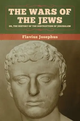 Las Guerras de los Judíos; O, La Historia de la Destrucción de Jerusalén - The Wars of the Jews; Or, The History of the Destruction of Jerusalem