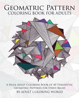 Libro para colorear con motivos geométricos para adultos: Un libro para colorear para adultos enorme de 40 patrones geométricos terapéuticos para aliviar el estrés - Geometric Pattern Coloring Book for Adults: A Huge Adult Coloring Book of 40 Theraputic Geometric Patterns for Stress Relief