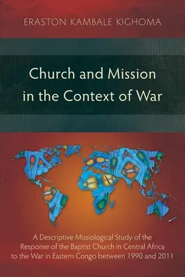 Church and Mission in the Context of War: A Descriptive Missiological Study of the Response of the Baptist Church in Central Africa to the War in East (Iglesia y misión en el contexto de la guerra: un estudio misionológico descriptivo de la respuesta de la Iglesia Bautista de África Central a la gue - Church and Mission in the Context of War: A Descriptive Missiological Study of the Response of the Baptist Church in Central Africa to the War in East