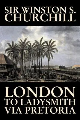 London to Ladysmith Via Pretoria de Winston S. Churchill, Biografía y autobiografía, Historia, Militar, Mundo - London to Ladysmith Via Pretoria by Winston S. Churchill, Biography & Autobiography, History, Military, World