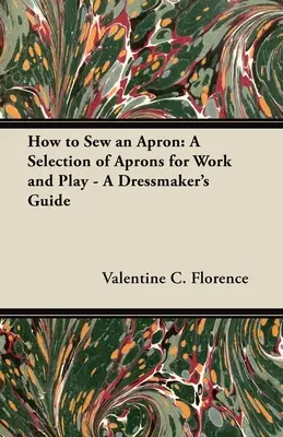 Cómo coser un delantal: Una selección de delantales para el trabajo y el ocio - Guía de la modista - How to Sew an Apron: A Selection of Aprons for Work and Play - A Dressmaker's Guide