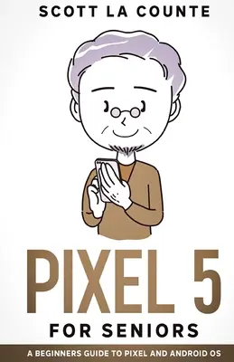 Pixel 5 Para Seniors: Una guía para principiantes sobre el Pixel y el sistema operativo Android - Pixel 5 For Seniors: A Beginners Guide to the Pixel and Android OS