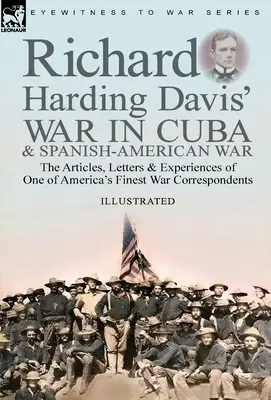 Richard Harding Davis' War in Cuba & Spanish-American War: the Articles, Letters and Experiences of One of America's Finest War Correspondents (La guerra en Cuba y la guerra hispanoamericana de Richard Harding Davis: artículos, cartas y experiencias de uno de los mejores corresponsales de guerra de - Richard Harding Davis' War in Cuba & Spanish-American War: the Articles, Letters and Experiences of One of America's Finest War Correspondents