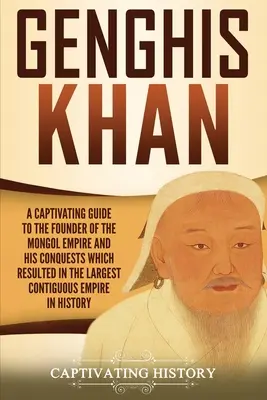 Gengis Kan: Una guía cautivadora sobre el fundador del imperio mongol y sus conquistas que dieron lugar al mayor imperio contiguo - Genghis Khan: A Captivating Guide to the Founder of the Mongol Empire and His Conquests Which Resulted in the Largest Contiguous Emp