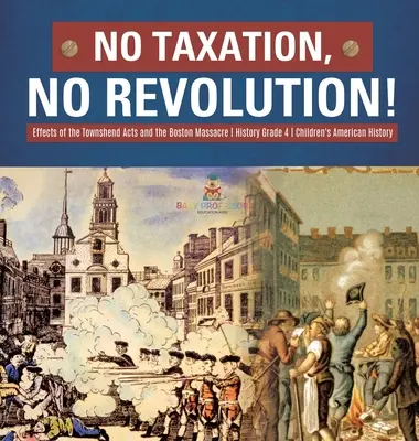 Sin impuestos no hay revolución Efectos de las Leyes Townshend y la Masacre de Boston Historia Grado 4 - Historia Americana para Niños - No Taxation, No Revolution! Effects of the Townshend Acts and the Boston Massacre History Grade 4 Children's American History
