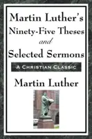 Las noventa y cinco tesis de Martín Lutero y sermones escogidos - Martin Luther's Ninety-Five Theses and Selected Sermons