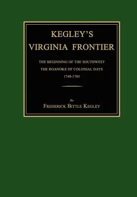 La frontera de Virginia de Kegley: The Beginning of the Southwest, the Roanoke of Colonial Days, 1740-1783, con mapas e ilustraciones - Kegley's Virginia Frontier: The Beginning of the Southwest, the Roanoke of Colonial Days, 1740-1783, with Maps and Illustrations