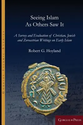 Seeing Islam as Others Saw It: Estudio y evaluación de los escritos cristianos, judíos y zoroástricos sobre el islam primitivo - Seeing Islam as Others Saw It: A Survey and Evaluation of Christian, Jewish and Zoroastrian Writings on Early Islam