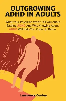 Superar el TDAH en adultos: Lo Que Su Médico No Le Dice Sobre Cómo Luchar Contra El TDAH Y Por Qué Saber Sobre El TDAH Le Ayudará A Sobrellevarlo Mejor - Outgrowing ADHD In Adults: What Your Physician Won't Tell You About Battling ADHD And Why Knowing About ADHD Will Help You Cope Up Better