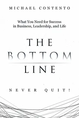 Lo esencial: Lo Que Necesitas Para Tener Éxito En Los Negocios, El Liderazgo Y La Vida - The Bottom Line: What You Need For Success In Business, Leadership And Life