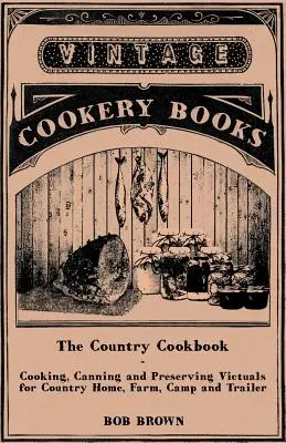 El libro de cocina rural - Cocina, enlatado y conservación de víveres para el hogar, la granja, el campamento y el remolque, con notas sobre la hospitalidad rústica - The Country Cookbook - Cooking, Canning and Preserving Victuals for Country Home, Farm, Camp and Trailer, with Notes on Rustic Hospitality