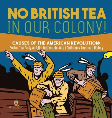 No al té británico en nuestra colonia - Causas de la Revolución Americana: La Fiesta del Té de Boston y las Leyes Intolerables - Historia Grado 4 - Children's American H - No British Tea in Our Colony! - Causes of the American Revolution: Boston Tea Party and the Intolerable Acts - History Grade 4 - Children's American H
