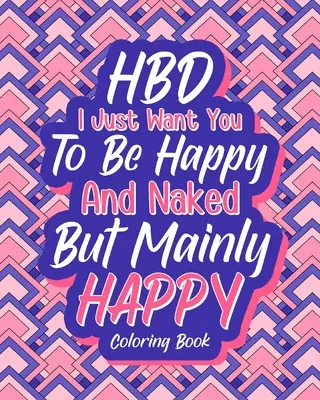 HBD I Just Want You to be Happy and Naked But Mainly Happy (HBD Sólo quiero que seas feliz y desnuda, pero sobre todo feliz) - HBD I Just Want You to be Happy and Naked But Mainly Happy