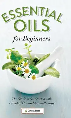 Aceites Esenciales para Principiantes: La Guía para Empezar con Aceites Esenciales y Aromaterapia - Essential Oils for Beginners: The Guide to Get Started with Essential Oils and Aromatherapy