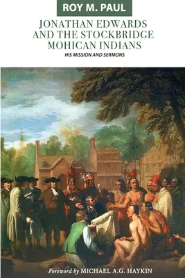 Jonathan Edwards y los indios mohicanos de Stockbridge: Su misión y sus sermones - Jonathan Edwards and the Stockbridge Mohican Indians: His Mission and Sermons