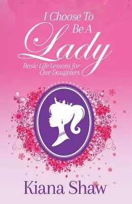 I Choose To Be a Lady: Lecciones básicas de vida para nuestras hijas - I Choose To Be a Lady: Basic Life Lessons for Our Daughters