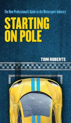 Empezando por el poste: La guía del nuevo profesional de la industria del motor - Starting On Pole: The New Professional's Guide to the Motorsport Industry