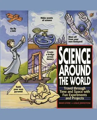 La ciencia alrededor del mundo: Viaja por el tiempo y el espacio con experimentos y proyectos divertidos - Science Around the World: Travel Through Time and Space with Fun Experiments and Projects