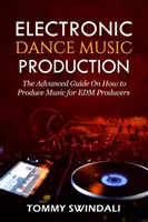 Producción de Música Dance Electrónica: La guía avanzada sobre cómo producir música para productores de EDM - Electronic Dance Music Production: The Advanced Guide On How to Produce Music for EDM Producers