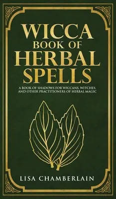 Wicca Libro de Hechizos de Hierbas: Un Libro de Sombras para Principiantes para Wiccanos, Brujas y Otros Practicantes de Magia Herbal - Wicca Book of Herbal Spells: A Beginner's Book of Shadows for Wiccans, Witches, and Other Practitioners of Herbal Magic