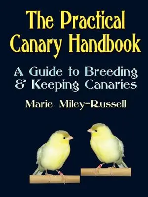 El manual práctico del canario: Guía para la cría y el mantenimiento de canarios - The Practical Canary Handbook: A Guide to Breeding & Keeping Canaries