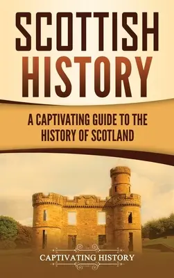 Historia de Escocia: Una guía cautivadora sobre la historia de Escocia - Scottish History: A Captivating Guide to the History of Scotland