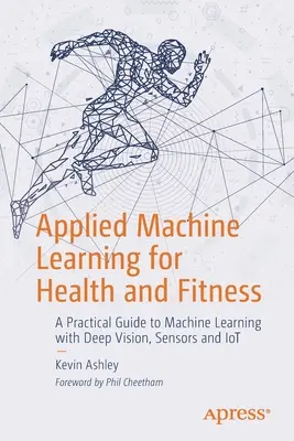 Applied Machine Learning for Health and Fitness: Guía práctica de aprendizaje automático con visión profunda, sensores e IoT - Applied Machine Learning for Health and Fitness: A Practical Guide to Machine Learning with Deep Vision, Sensors and Iot
