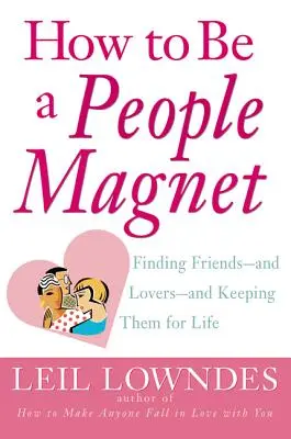 Cómo ser un imán para la gente: Cómo encontrar amigos -y amantes- y conservarlos de por vida - How to Be a People Magnet: Finding Friends--And Lovers--And Keeping Them for Life