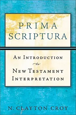 Prima Scriptura: Una introducción a la interpretación del Nuevo Testamento - Prima Scriptura: An Introduction to New Testament Interpretation