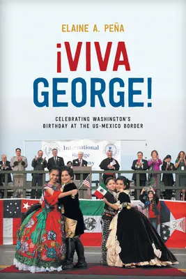 ¡Viva Jorge! Celebración del cumpleaños de Washington en la frontera entre EE.UU. y México - Viva George!: Celebrating Washington's Birthday at the Us-Mexico Border