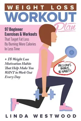 Plan de Ejercicios para Perder Peso: 97 Ejercicios y Entrenamientos para Principiantes que Apuntan a la Pérdida de Grasa Quemando Más Calorías en Menos Tiempo + 18 Motivaciones para la Pérdida de Peso. - Weight Loss Workout Plan: 97 Beginner Exercises & Workouts That Target Fat Loss By Burning More Calories In Less Time + 18 Weight Loss Motivatio