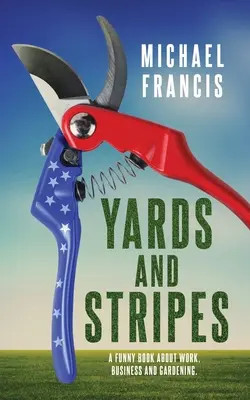 Yards and Stripes: Un libro divertido sobre trabajo, negocios y jardinería. - Yards and Stripes: A Funny Book About Work, Business and Gardening.