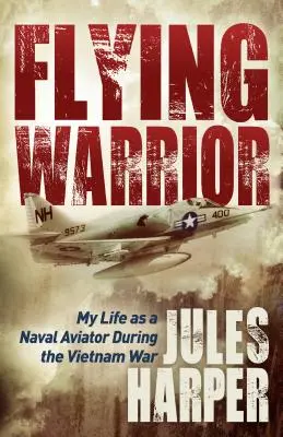 Flying Warrior: Mi vida como aviador naval durante la guerra de Vietnam - Flying Warrior: My Life as a Naval Aviator During the Vietnam War