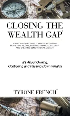 Cerrar la brecha de la riqueza: trazar un nuevo rumbo hacia: Adquirir Ingresos Perpetuos, Construir Seguridad Financiera y Crear Riqueza Generacional - Closing the Wealth Gap: Chart a New Course Towards: Acquiring Perpetual Income, Building Financial Security and Creating Generational Wealth